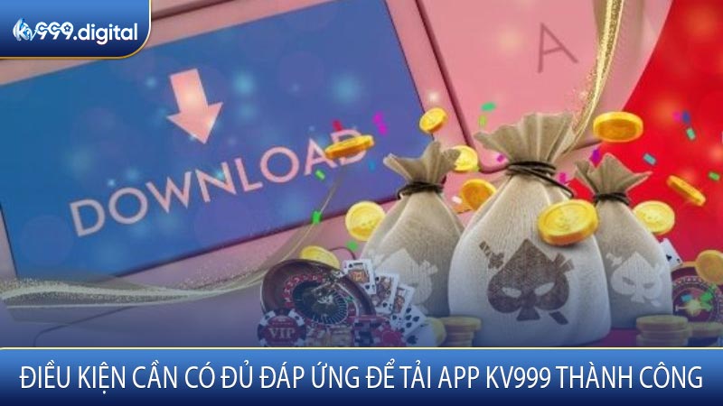 Điều Kiện Cần Có Đủ Đáp Ứng Để Tải App KV999 Thành Công