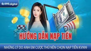 Những Lý Do Anh Em Cược Thủ Nên Chọn Nạp Tiền KV999